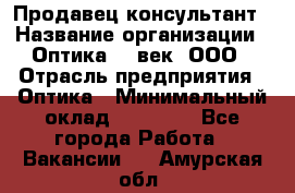 Продавец-консультант › Название организации ­ Оптика 21 век, ООО › Отрасль предприятия ­ Оптика › Минимальный оклад ­ 35 000 - Все города Работа » Вакансии   . Амурская обл.